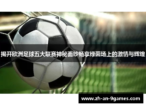 揭开欧洲足球五大联赛神秘面纱畅享绿茵场上的激情与辉煌