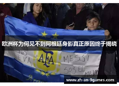 欧洲杯为何见不到阿根廷身影真正原因终于揭晓
