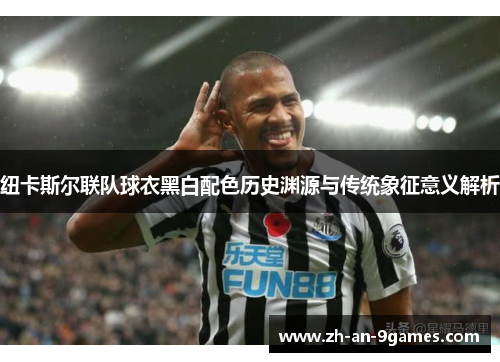纽卡斯尔联队球衣黑白配色历史渊源与传统象征意义解析