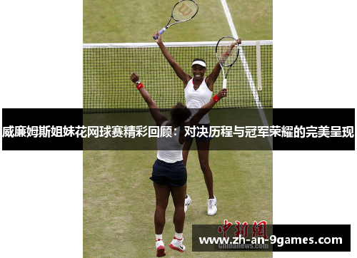 威廉姆斯姐妹花网球赛精彩回顾：对决历程与冠军荣耀的完美呈现
