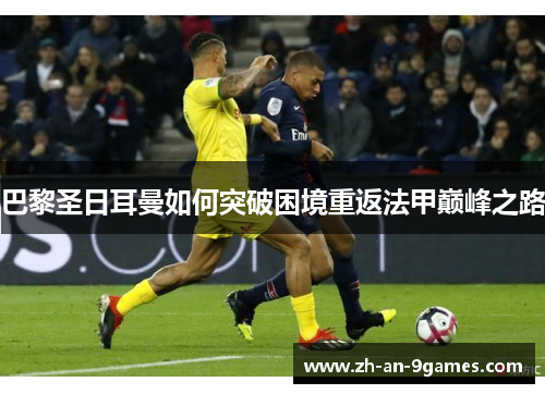 巴黎圣日耳曼如何突破困境重返法甲巅峰之路