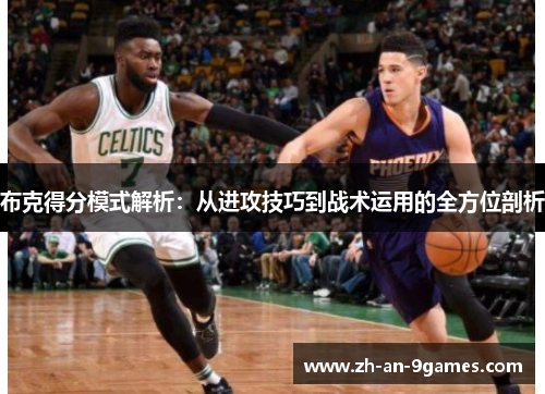 布克得分模式解析:从进攻技巧到战术运用的全方位剖析 布克得分模式解析:从进攻技巧到战术运用的全方位剖析