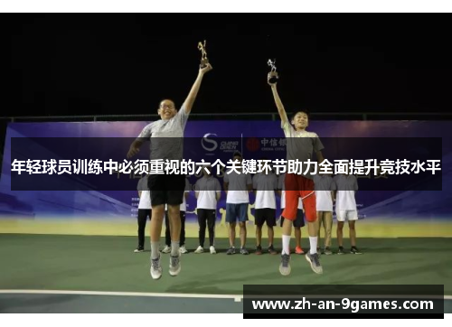 年轻球员训练中必须重视的六个关键环节助力全面提升竞技水平 年轻球员训练中必须重视的六个关键环节助力全面提升竞技水平