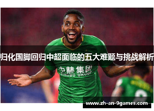 归化国脚回归中超面临的五大难题与挑战解析 归化国脚回归中超面临的五大难题与挑战解析