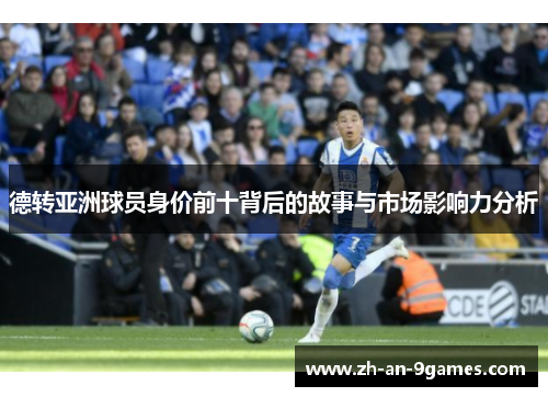 德转亚洲球员身价前十背后的故事与市场影响力分析 德转亚洲球员身价前十背后的故事与市场影响力分析