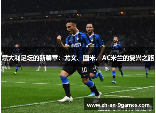 意大利足坛的新篇章：尤文、国米、AC米兰的复兴之路