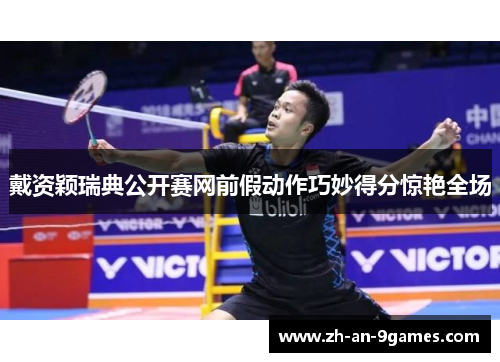 戴资颖瑞典公开赛网前假动作巧妙得分惊艳全场