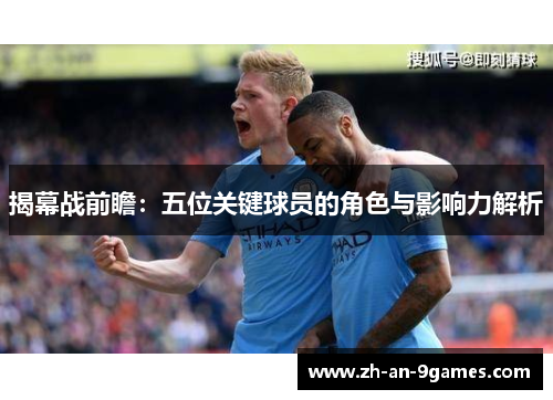 揭幕战前瞻:五位关键球员的角色与影响力解析