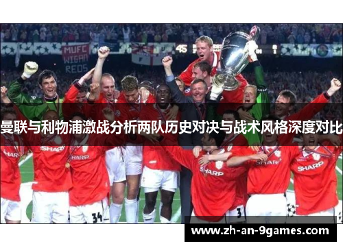 曼联与利物浦激战分析两队历史对决与战术风格深度对比