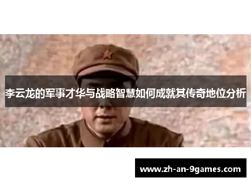 李云龙的军事才华与战略智慧如何成就其传奇地位分析