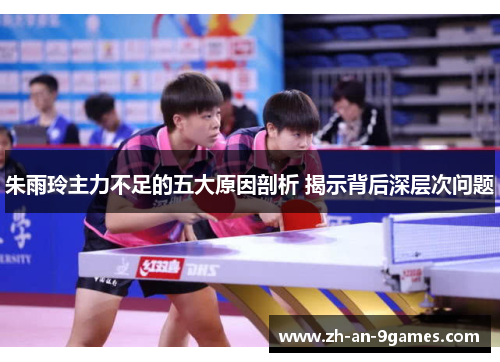 朱雨玲主力不足的五大原因剖析 揭示背后深层次问题 朱雨玲主力不足的五大原因剖析 揭示背后深层次问题