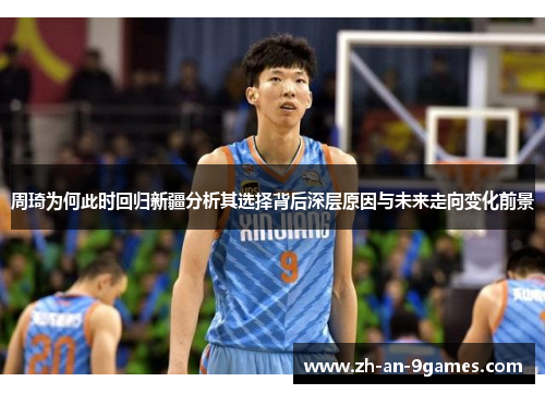 周琦为何此时回归新疆分析其选择背后深层原因与未来走向变化前景