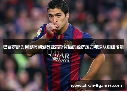 巴塞罗那为何忍痛割爱苏亚雷斯背后的经济压力与球队重建考量