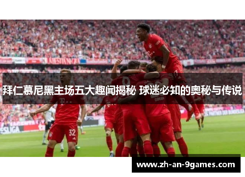 拜仁慕尼黑主场五大趣闻揭秘 球迷必知的奥秘与传说
