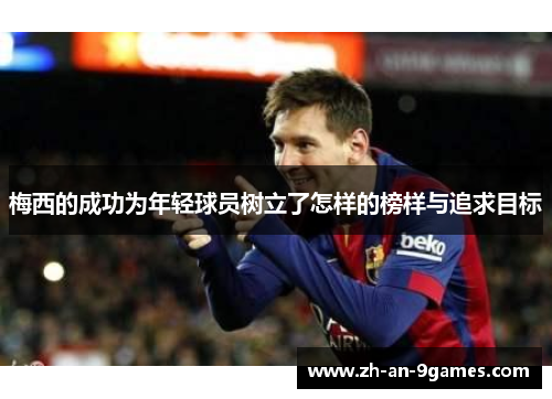 梅西的成功为年轻球员树立了怎样的榜样与追求目标