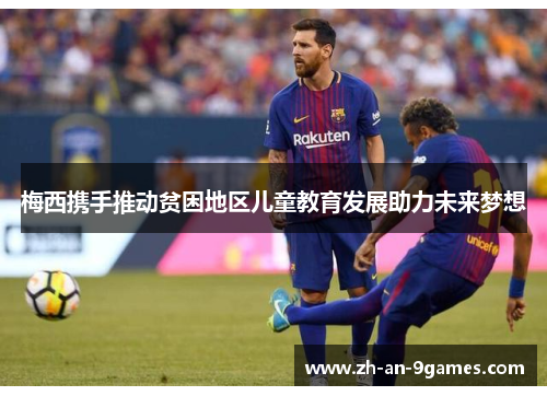 梅西携手推动贫困地区儿童教育发展助力未来梦想