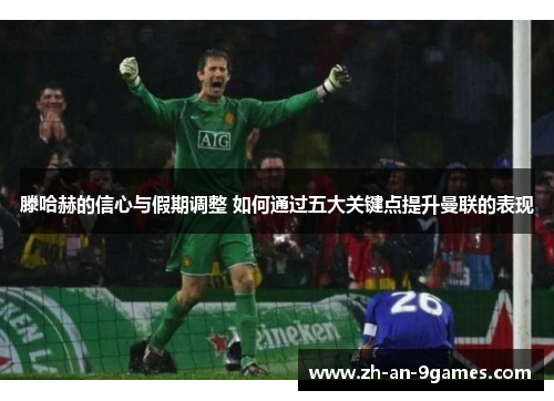 滕哈赫的信心与假期调整 如何通过五大关键点提升曼联的表现
