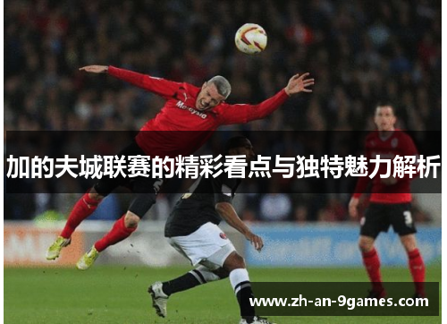 加的夫城联赛的精彩看点与独特魅力解析 加的夫城联赛的精彩看点与独特魅力解析