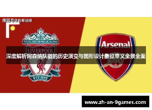 深度解析阿森纳队徽的历史演变与图形设计象征意义全景全面