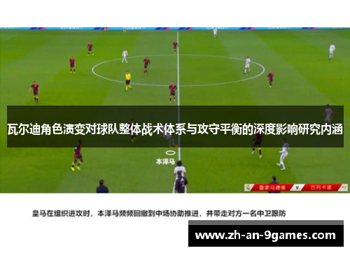 瓦尔迪角色演变对球队整体战术体系与攻守平衡的深度影响研究内涵 瓦尔迪角色演变对球队整体战术体系与攻守平衡的深度影响研究内涵
