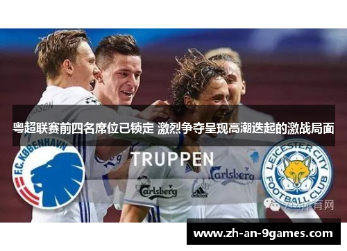 粤超联赛前四名席位已锁定 激烈争夺呈现高潮迭起的激战局面 粤超联赛前四名席位已锁定 激烈争夺呈现高潮迭起的激战局面