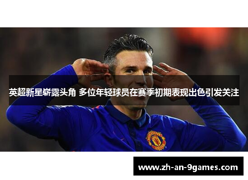 英超新星崭露头角 多位年轻球员在赛季初期表现出色引发关注