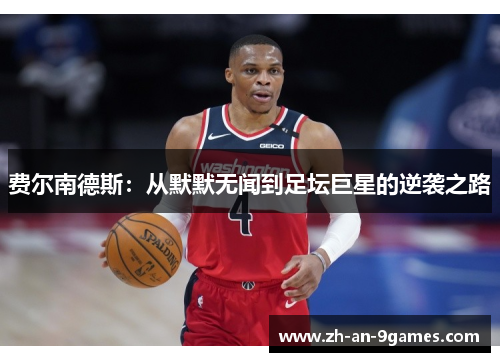 费尔南德斯：从默默无闻到足坛巨星的逆袭之路