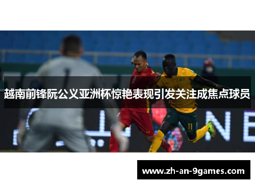 越南前锋阮公义亚洲杯惊艳表现引发关注成焦点球员