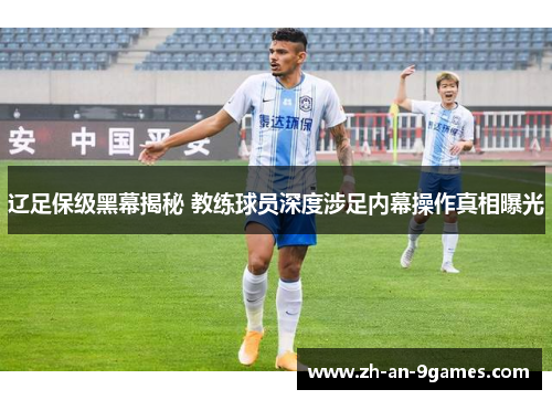 辽足保级黑幕揭秘 教练球员深度涉足内幕操作真相曝光
