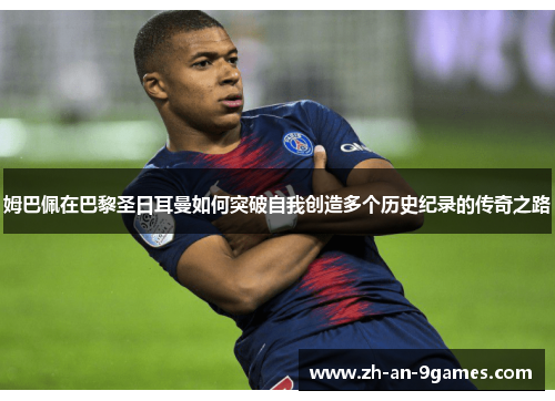 姆巴佩在巴黎圣日耳曼如何突破自我创造多个历史纪录的传奇之路