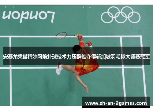 安赛龙凭借精妙网前扑球技术力压群雄夺得新加坡羽毛球大师赛冠军