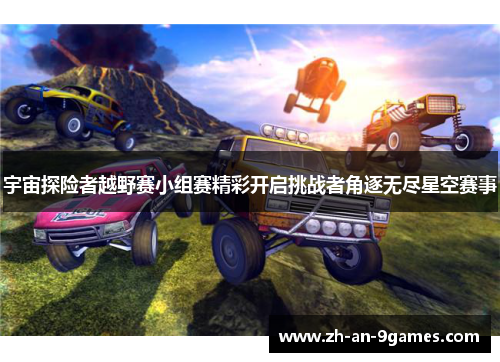 宇宙探险者越野赛小组赛精彩开启挑战者角逐无尽星空赛事
