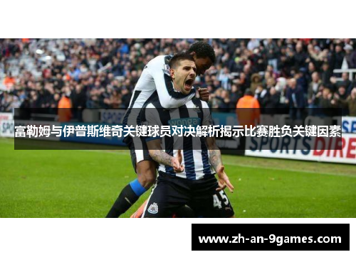 富勒姆与伊普斯维奇关键球员对决解析揭示比赛胜负关键因素