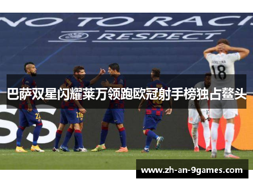 巴萨双星闪耀莱万领跑欧冠射手榜独占鳌头