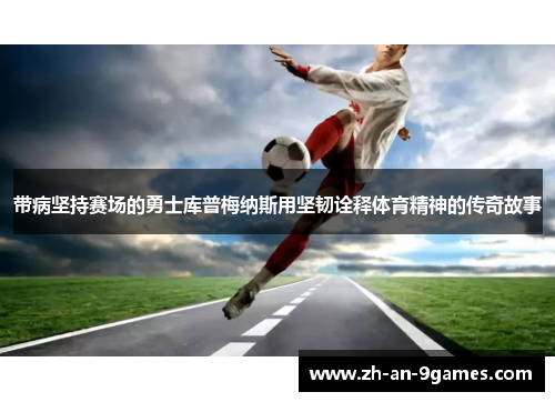 带病坚持赛场的勇士库普梅纳斯用坚韧诠释体育精神的传奇故事