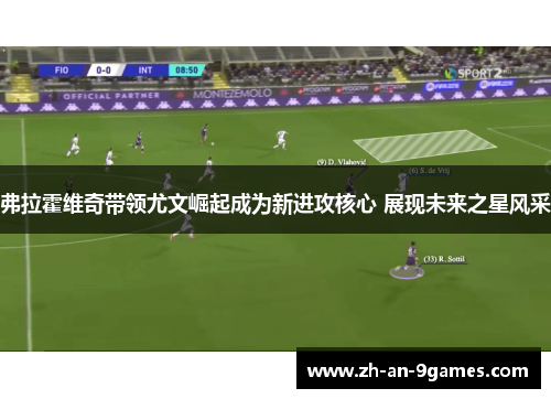 弗拉霍维奇带领尤文崛起成为新进攻核心 展现未来之星风采