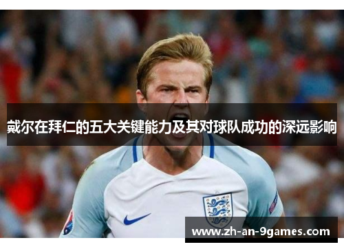 戴尔在拜仁的五大关键能力及其对球队成功的深远影响