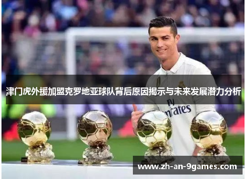 津门虎外援加盟克罗地亚球队背后原因揭示与未来发展潜力分析