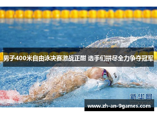 男子400米自由泳决赛激战正酣 选手们拼尽全力争夺冠军 男子400米自由泳决赛激战正酣 选手们拼尽全力争夺冠军