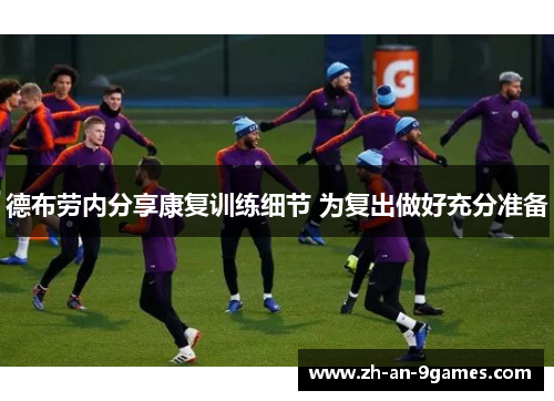 德布劳内分享康复训练细节 为复出做好充分准备 德布劳内分享康复训练细节 为复出做好充分准备
