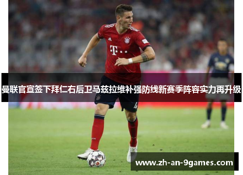 曼联官宣签下拜仁右后卫马兹拉维补强防线新赛季阵容实力再升级