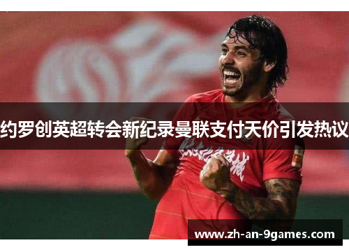 约罗创英超转会新纪录曼联支付天价引发热议