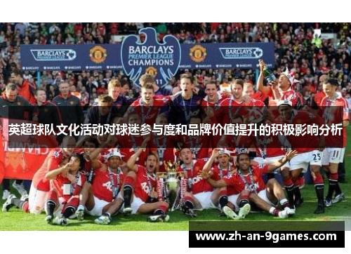 英超球队文化活动对球迷参与度和品牌价值提升的积极影响分析