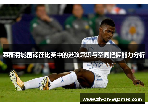 莱斯特城前锋在比赛中的进攻意识与空间把握能力分析