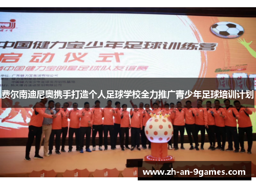 费尔南迪尼奥携手打造个人足球学校全力推广青少年足球培训计划 费尔南迪尼奥携手打造个人足球学校全力推广青少年足球培训计划