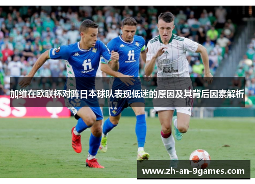 加维在欧联杯对阵日本球队表现低迷的原因及其背后因素解析 加维在欧联杯对阵日本球队表现低迷的原因及其背后因素解析